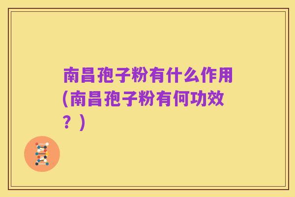 南昌孢子粉有什么作用(南昌孢子粉有何功效？)