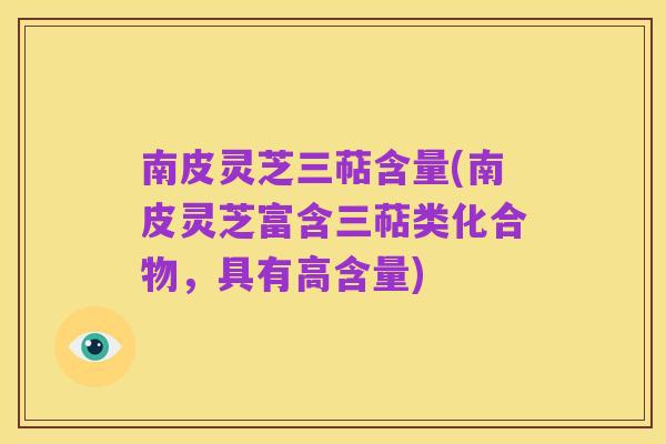 南皮灵芝三萜含量(南皮灵芝富含三萜类化合物，具有高含量)
