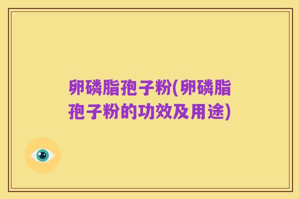 卵磷脂孢子粉(卵磷脂孢子粉的功效及用途)