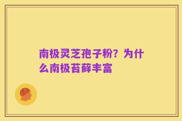 南极灵芝孢子粉?为什么南极苔藓丰富