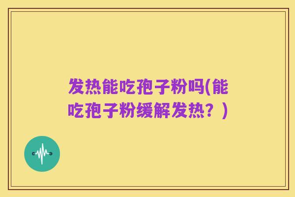 发热能吃孢子粉吗(能吃孢子粉缓解发热?)