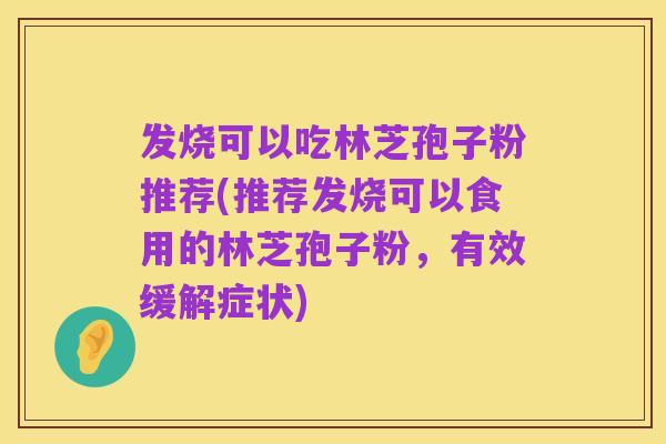 发烧可以吃林芝孢子粉推荐(推荐发烧可以食用的林芝孢子粉，有效缓解症状)