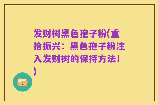 发财树黑色孢子粉(重拾振兴：黑色孢子粉注入发财树的保持方法！)