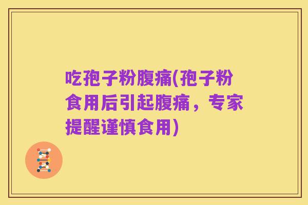 吃孢子粉腹痛(孢子粉食用后引起腹痛,专家提醒谨慎食用)