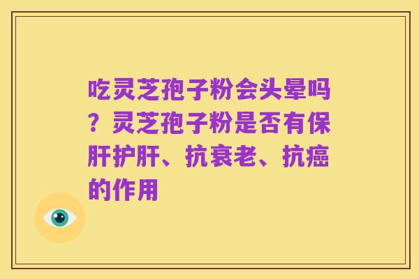 吃灵芝孢子粉会头晕吗?灵芝孢子粉是否有保肝护肝、抗衰老、抗癌的作用