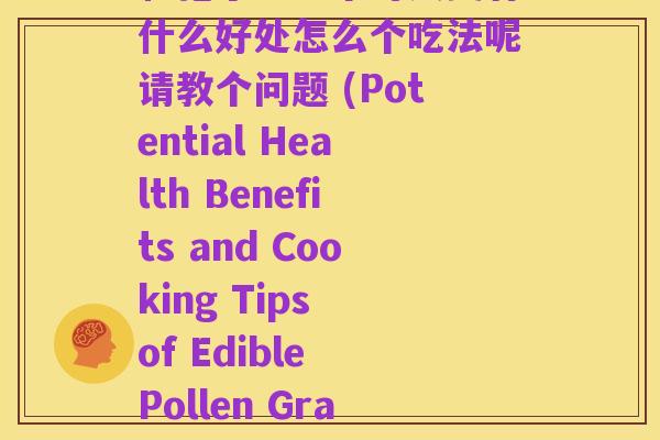和孢子粉哪个对人类有什么好处怎么个吃法呢请教个问题 (Potential Health Benefits and Cooking Tips of Edible Pollen Grains)