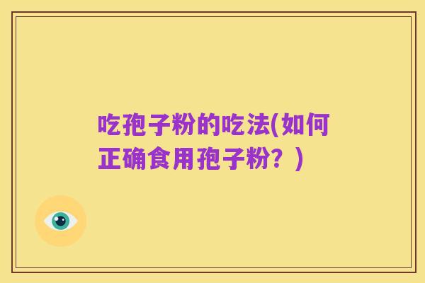 吃孢子粉的吃法(如何正确食用孢子粉?)