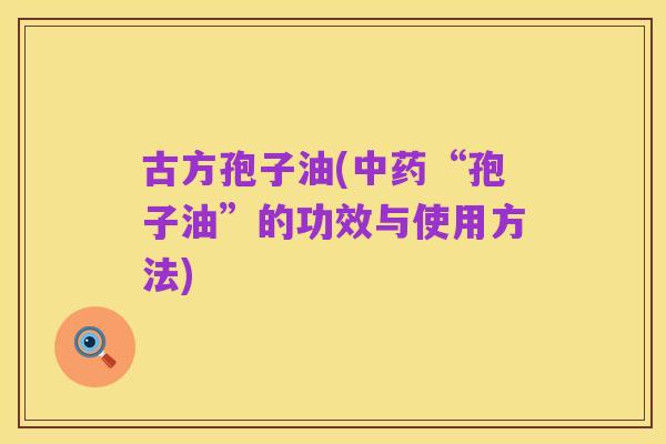 古方孢子油(中药“孢子油”的功效与使用方法)