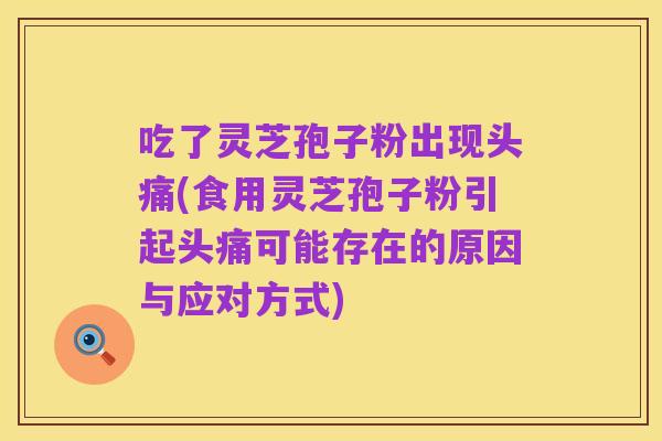吃了灵芝孢子粉出现头痛(食用灵芝孢子粉引起头痛可能存在的原因与应对方式)