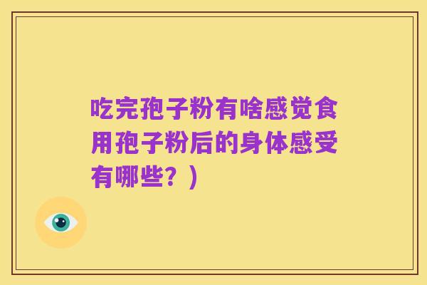 吃完孢子粉有啥感觉食用孢子粉后的身体感受有哪些？)