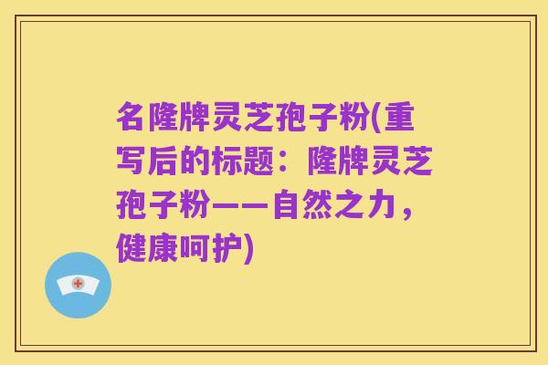 名隆牌灵芝孢子粉(重写后的标题：隆牌灵芝孢子粉——自然之力，健康呵护)