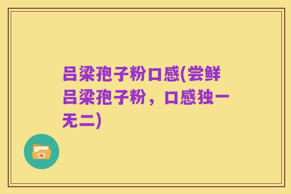 吕梁孢子粉口感(尝鲜吕梁孢子粉,口感独一无二)