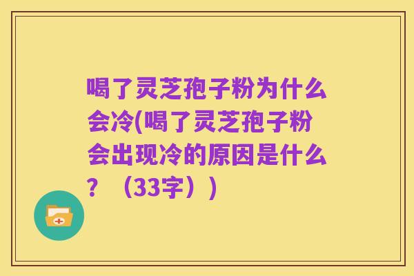 喝了灵芝孢子粉为什么会冷(喝了灵芝孢子粉会出现冷的原因是什么？（33字）)
