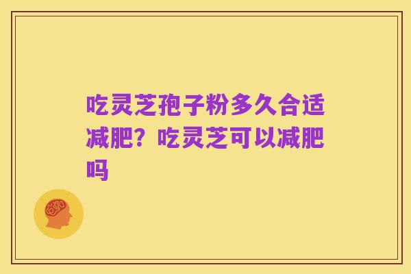 吃灵芝孢子粉多久合适减肥？吃灵芝可以减肥吗