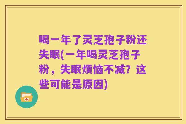 喝一年了灵芝孢子粉还失眠(一年喝灵芝孢子粉,失眠烦恼不减?这些可能是原因)