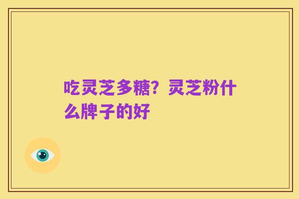 吃灵芝多糖?灵芝粉什么牌子的好