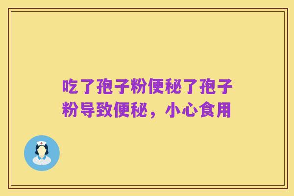 吃了孢子粉便秘了孢子粉导致便秘，小心食用