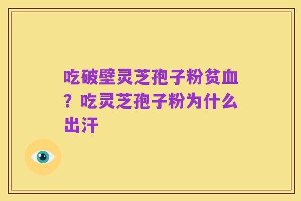 吃破壁灵芝孢子粉贫血？吃灵芝孢子粉为什么出汗