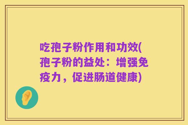 吃孢子粉作用和功效(孢子粉的益处:增强免疫力,促进肠道健康)