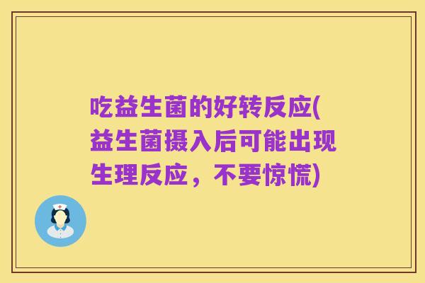 吃益生菌的好转反应(益生菌摄入后可能出现生理反应,不要惊慌)