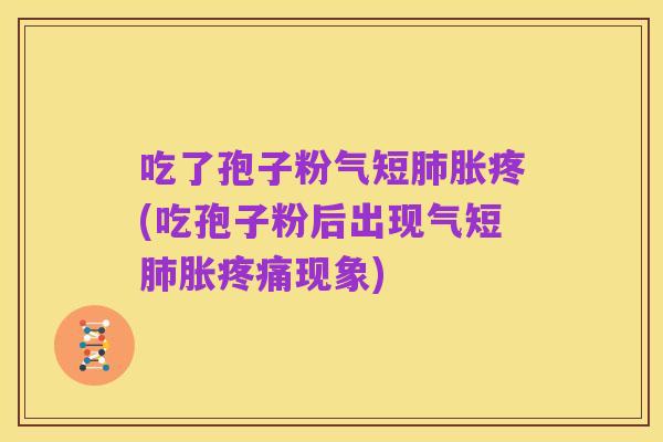吃了孢子粉气短肺胀疼(吃孢子粉后出现气短肺胀疼痛现象)