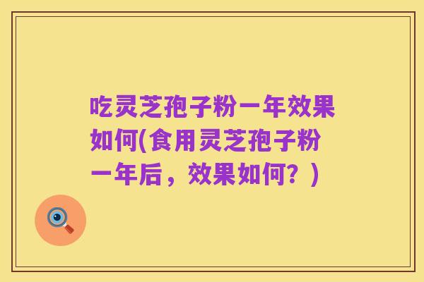 吃灵芝孢子粉一年效果如何(食用灵芝孢子粉一年后,效果如何?)
