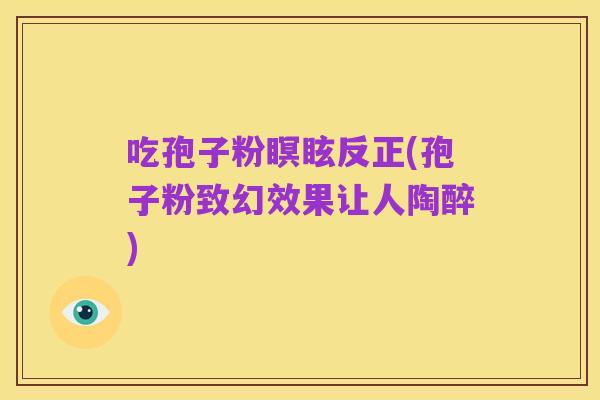 吃孢子粉瞑眩反正(孢子粉致幻效果让人陶醉)