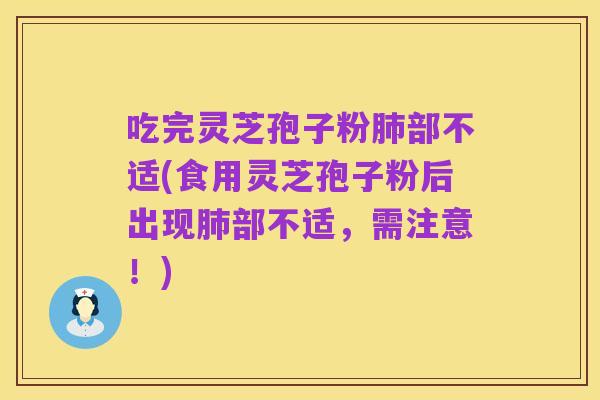 吃完灵芝孢子粉肺部不适(食用灵芝孢子粉后出现肺部不适，需注意！)