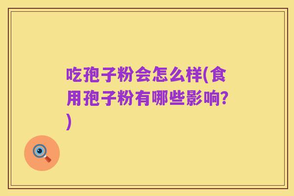 吃孢子粉会怎么样(食用孢子粉有哪些影响?)