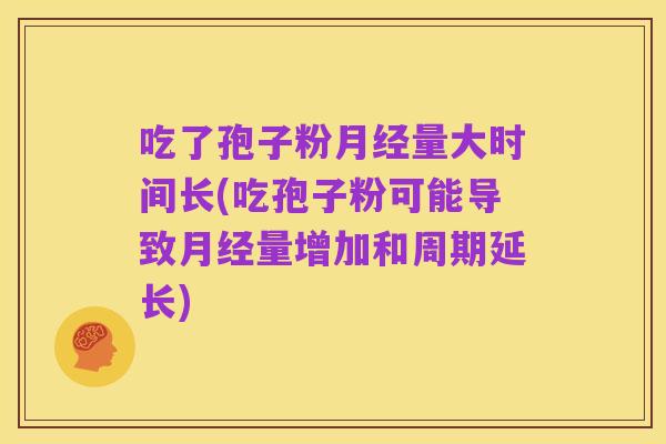 吃了孢子粉月经量大时间长(吃孢子粉可能导致月经量增加和周期延长)