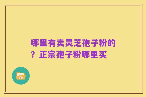 哪里有卖灵芝孢子粉的？正宗孢子粉哪里买