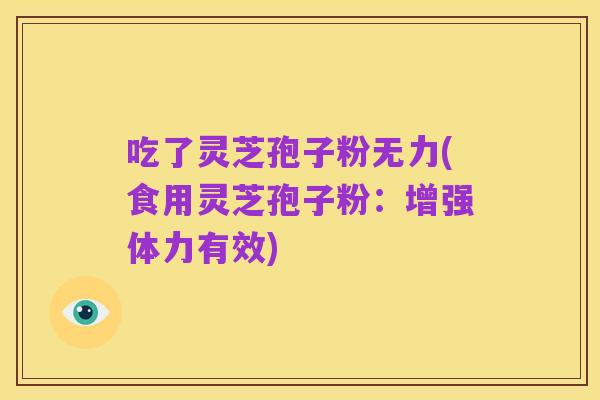 吃了灵芝孢子粉无力(食用灵芝孢子粉:增强体力有效)