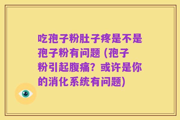 吃孢子粉肚子疼是不是孢子粉有问题 (孢子粉引起腹痛?或许是你的消化系统有问题)