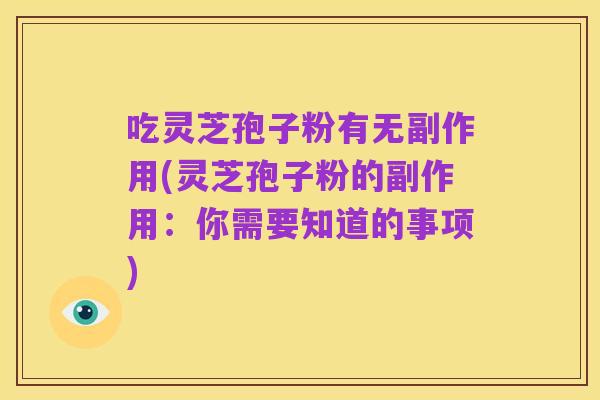 吃灵芝孢子粉有无副作用(灵芝孢子粉的副作用:你需要知道的事项)
