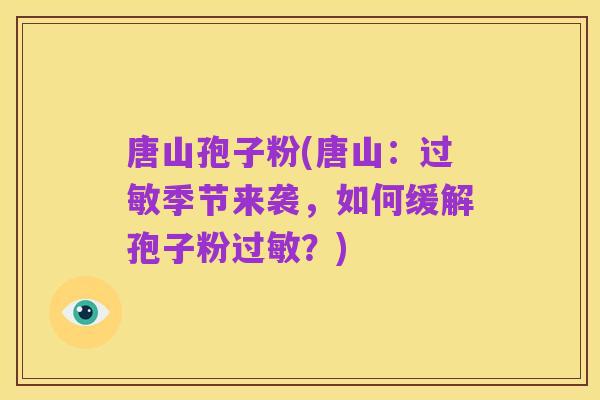 唐山孢子粉(唐山:过敏季节来袭,如何缓解孢子粉过敏?)
