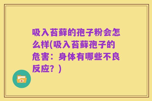 吸入苔藓的孢子粉会怎么样(吸入苔藓孢子的危害:身体有哪些不良反应?)
