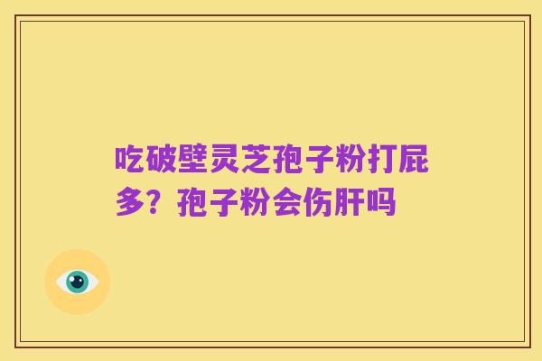 吃破壁灵芝孢子粉打屁多？孢子粉会伤肝吗