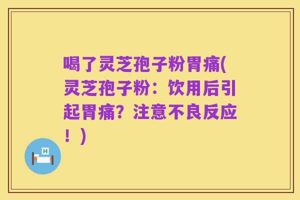 喝了灵芝孢子粉胃痛(灵芝孢子粉:饮用后引起胃痛?注意不良反应!)