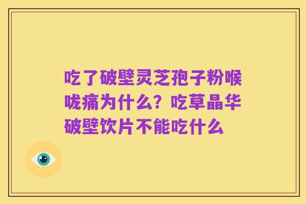 吃了破壁灵芝孢子粉喉咙痛为什么?吃草晶华破壁饮片不能吃什么