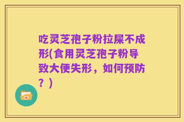 吃灵芝孢子粉拉屎不成形(食用灵芝孢子粉导致大便失形,如何预防?)