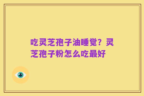 吃灵芝孢子油睡觉?灵芝孢子粉怎么吃最好