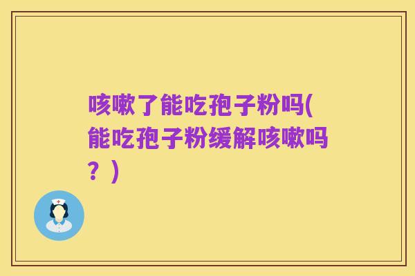 咳嗽了能吃孢子粉吗(能吃孢子粉缓解咳嗽吗?)