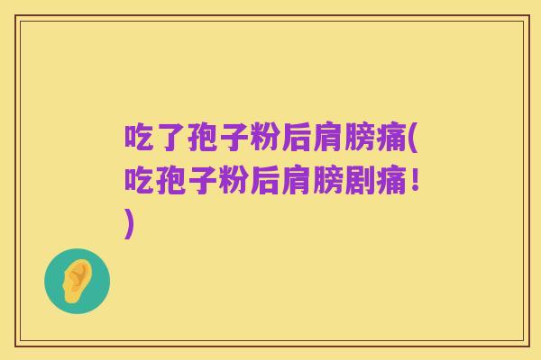 吃了孢子粉后肩膀痛(吃孢子粉后肩膀剧痛!)