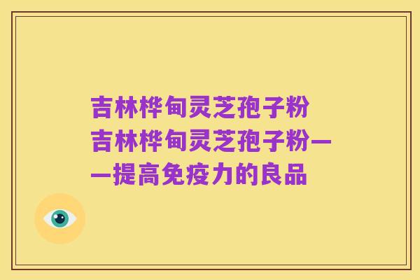 吉林桦甸灵芝孢子粉 吉林桦甸灵芝孢子粉——提高免疫力的良品