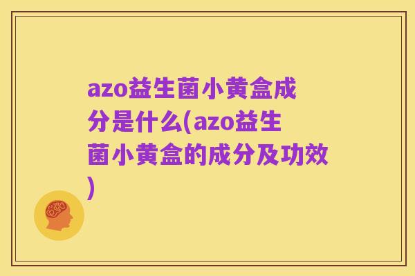 azo益生菌小黄盒成分是什么(azo益生菌小黄盒的成分及功效)