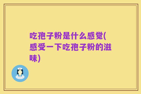 吃孢子粉是什么感觉(感受一下吃孢子粉的滋味)