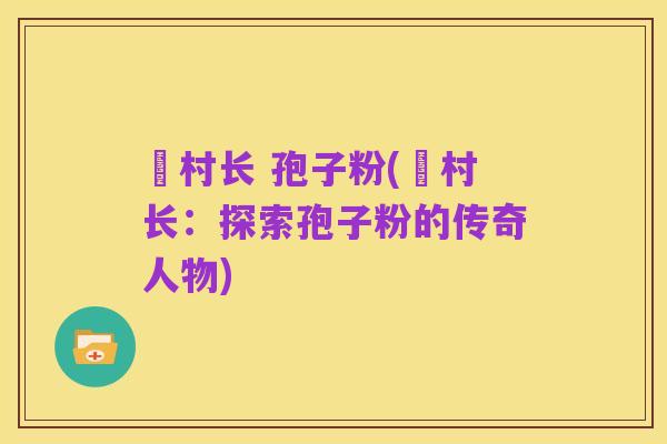 哖村长 孢子粉(哖村长:探索孢子粉的传奇人物)