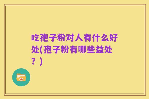 吃孢子粉对人有什么好处(孢子粉有哪些益处？)
