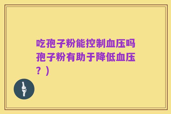 吃孢子粉能控制血压吗孢子粉有助于降低血压？)