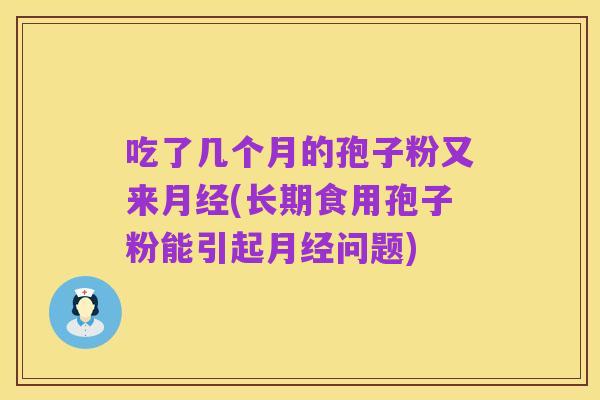 吃了几个月的孢子粉又来月经(长期食用孢子粉能引起月经问题)